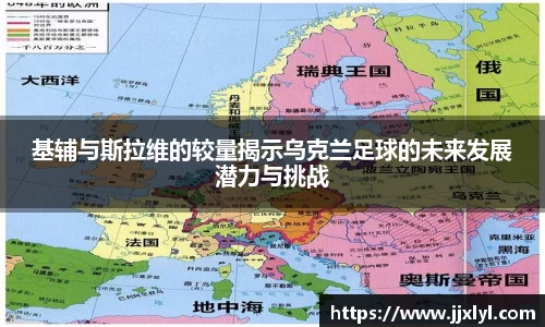 基辅与斯拉维的较量揭示乌克兰足球的未来发展潜力与挑战