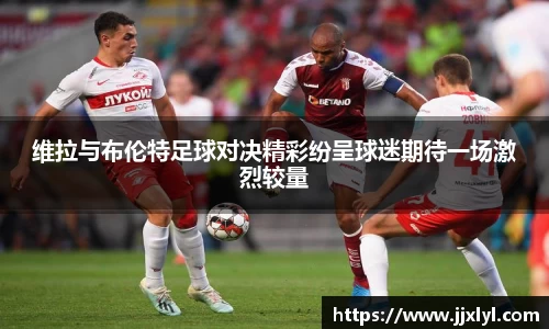 维拉与布伦特足球对决精彩纷呈球迷期待一场激烈较量