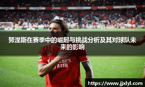 努涅斯在赛季中的崛起与挑战分析及其对球队未来的影响