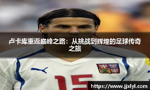 卢卡库重返巅峰之路：从挑战到辉煌的足球传奇之旅